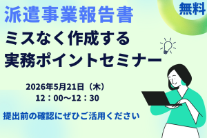【5月21日開催セミナー】派遣事業報告書をミスなく作成する実務ポイント