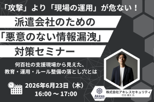 “攻撃”より“現場の運用”が危ない!派遣会社のための「悪意のない情報漏洩」対策セミナー