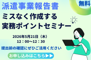 【5月21日開催セミナー】派遣事業報告書をミスなく作成する実務ポイント