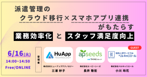 【6月16日開催セミナー】1,000名超が稼働する派遣会社が実践！バックオフィス効率化とスタッフ満足度を両立する「三位一体のシステム連携」とは